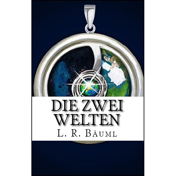 Die zwei Welten / Die zwei Welten Bd.1, L. R. Bäuml