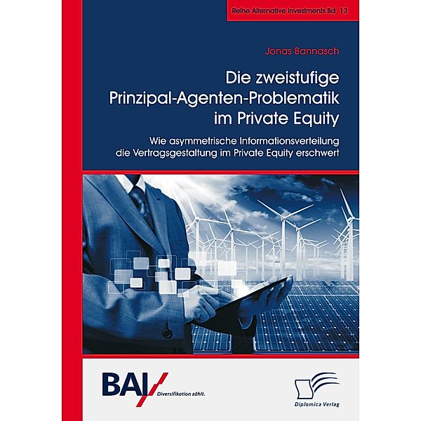 Die zweistufige Prinzipal-Agenten-Problematik im Private Equity. Wie asymmetrische Informationsverteilung die Vertragsgestaltung im Private Equity erschwert / Alternative Investments Bd.13, Jonas Bannasch