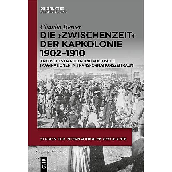 Die >Zwischenzeit< der Kapkolonie 1902-1910 / Studien zur Internationalen Geschichte Bd.55, Claudia Berger