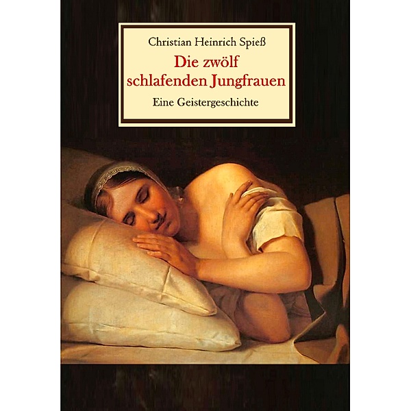 Die zwölf schlafenden Jungfrauen - Eine Geistergeschichte, Christian Heinrich Spieß