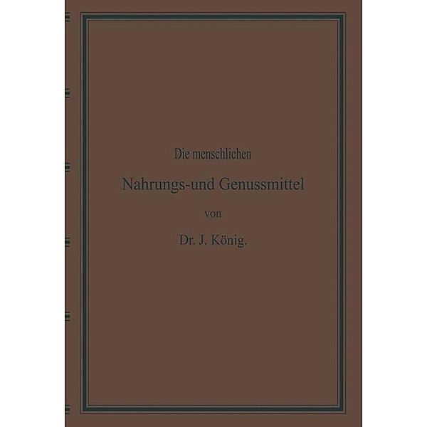 Diemenschlichen Nahrungs- und Genussmittel, ihre Herstellung, Zusammensetzung und Beschaffenheit, ihre Verfälschungen und deren Nachweisung / Chemie der menschlichen Nahrungs- und Genussmittel Bd.Theil 2, Josef König