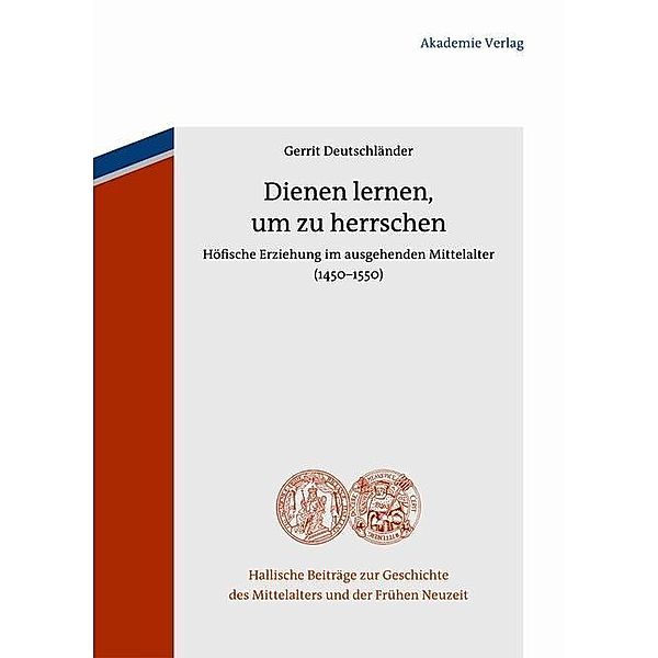 Dienen lernen, um zu herrschen / Hallische Beiträge zur Geschichte des Mittelalters und der Frühen Neuzeit Bd.6, Gerrit Deutschländer
