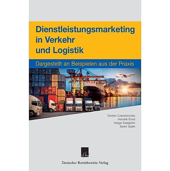 Dienstleistungsmarketing in Verkehr und Logistik., Torsten Czenskowsky, Hendrik Ernst, Holger Kadgiehn, Samir Saleh