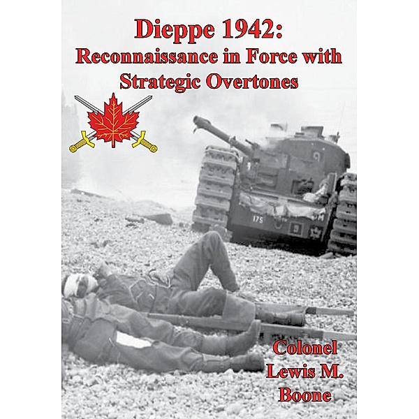 Dieppe 1942: Reconnaissance In Force With Strategic Overtones, Colonel Lewis M. Boone