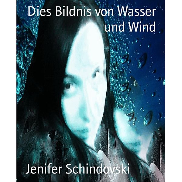 Dies Bildnis von Wasser und Wind, Jenifer Schindovski