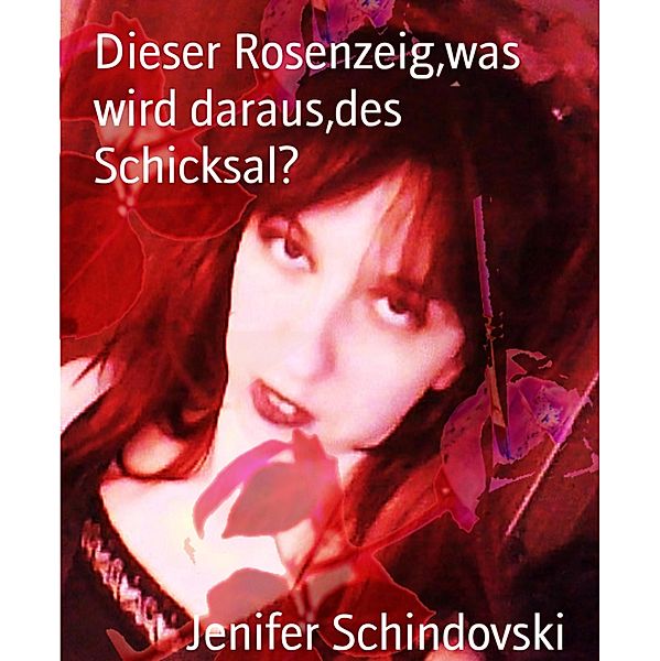 Dieser Rosenzeig,was wird daraus,des Schicksal?, Jenifer Schindovski