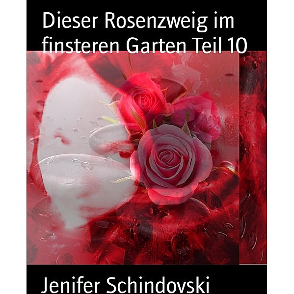 Dieser Rosenzweig im finsteren Garten Teil 10, Jenifer Schindovski