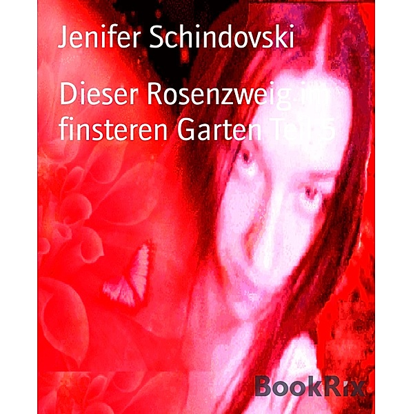 Dieser Rosenzweig im finsteren Garten Teil 5, Jenifer Schindovski