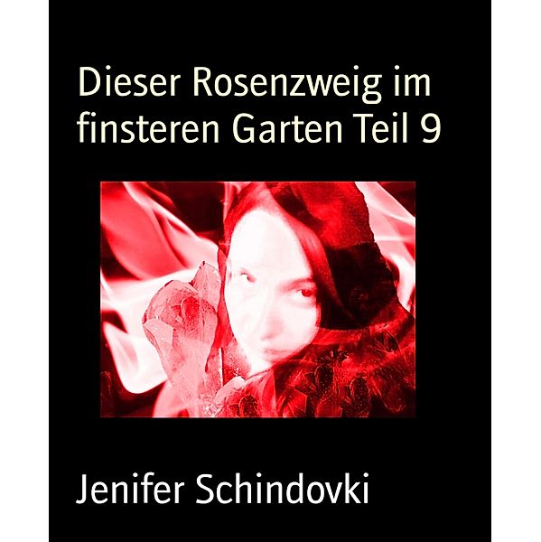 Dieser Rosenzweig im finsteren Garten Teil 9, Jenifer Schindovki