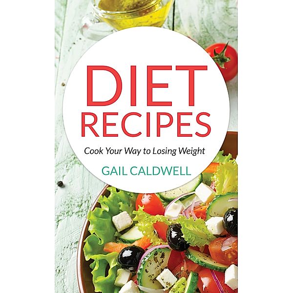 Diet Recipes: Cook Your Way to Losing Weight / Healthy Lifestyles, Gail Caldwell