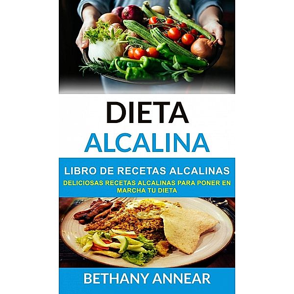 Dieta Alcalina: Libro de recetas alcalinas: deliciosas recetas alcalinas para poner en marcha tu dieta, Bethany Annear