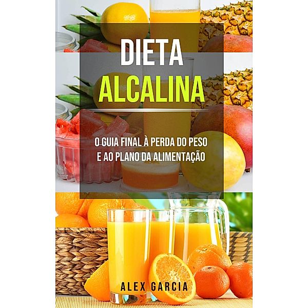 Dieta alcalina: O guia final à perda do peso e ao plano da alimentação., Alex Garcia