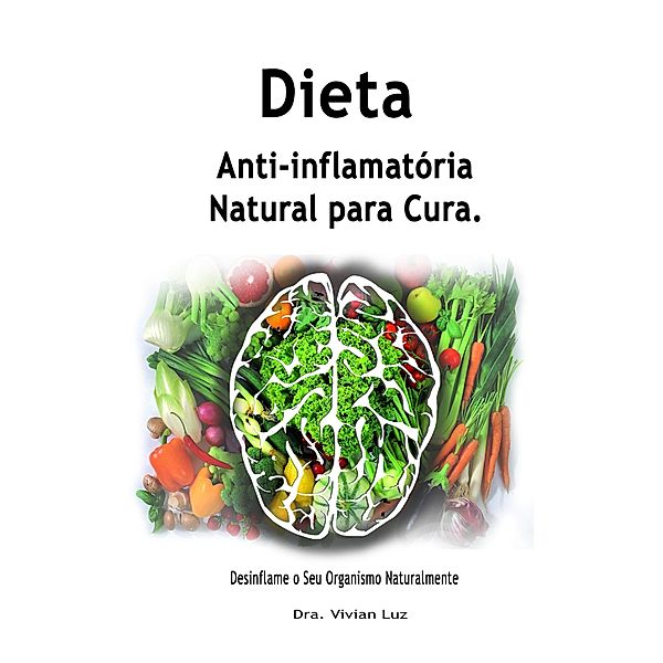 Dieta Anti-inflamatória Natural para Cura; Desinflame o Seu Organismo Naturalmente, Dra. Vivian Luz