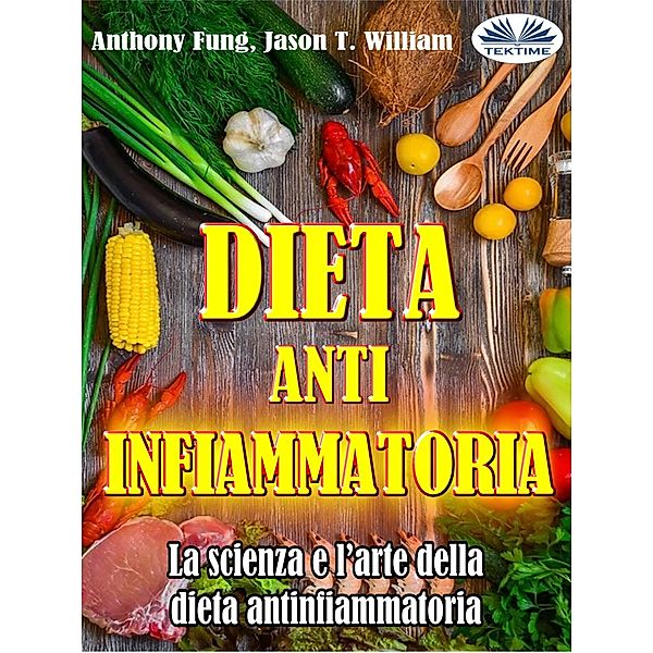 Dieta Antinfiammatoria - La Scienza E L'arte Della Dieta Antinfiammatoria, Anthony Fung, Jason T. William