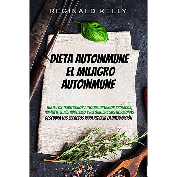 Dieta autoinmune: El milagro autoinmune - Descubra los secretos para reducir la inflamación, Reginald Kelly