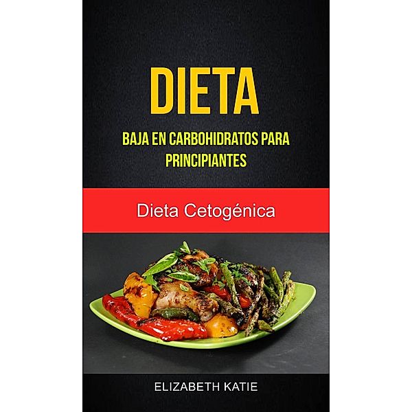 Dieta Baja En Carbohidratos Para Principiantes (Dieta Cetogénica), Elizabeth Katie