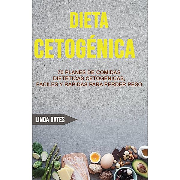 Dieta Cetogénica: 70 Planes De Comidas Dietéticas Cetogénicas, Fáciles Y Rápidas Para Perder Peso, Linda Bates
