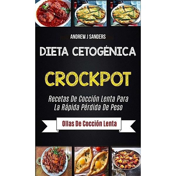 Dieta Cetogénica: Crockpot: Recetas de cocción lenta para la rápida pérdida de peso (Ollas de cocción lenta), Andrew J Sanders