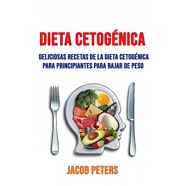 Dieta Cetogénica: Deliciosas Recetas De La Dieta Cetogénica  Para Principiantes Para Bajar De Peso., Jacob Peters