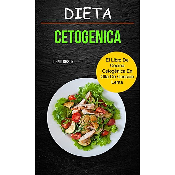 Dieta cetogenica: El Libro de Cocina Cetogenica en Olla de Coccion Lenta / John D Gibson, John D Gibson