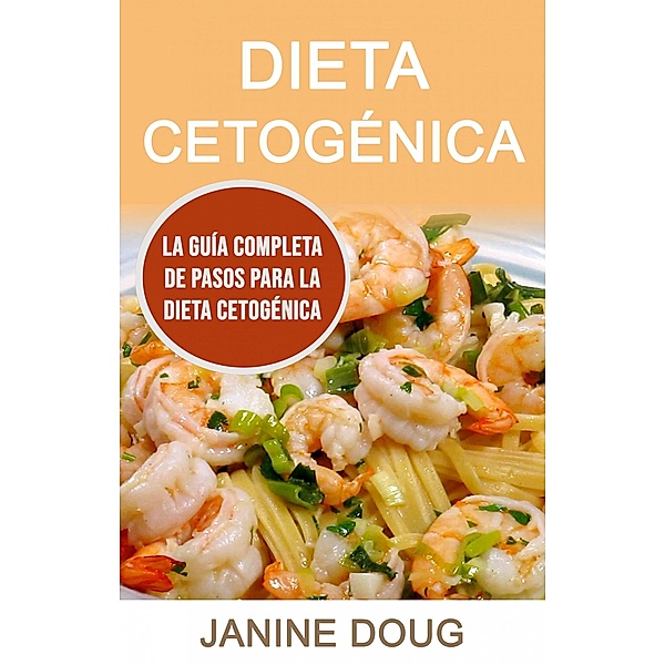 Dieta Cetogénica: La Guía Completa De Pasos Para La Dieta Cetogénica, Janine Doug