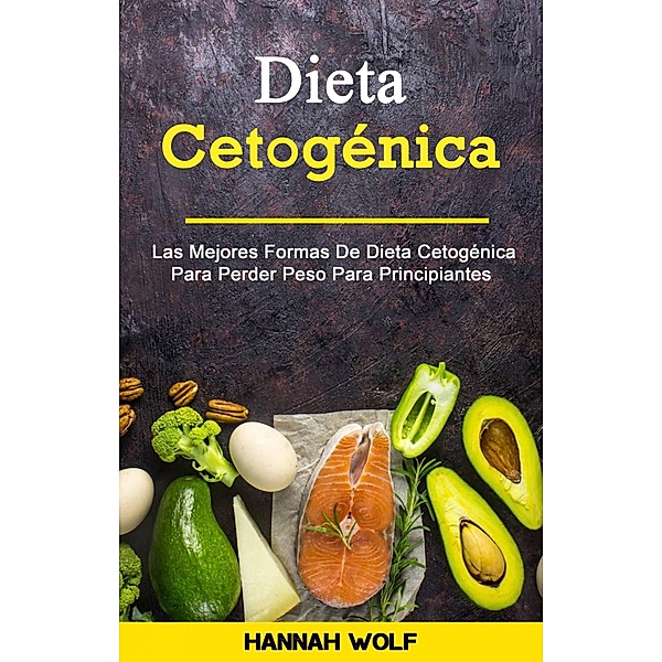 Dieta Cetogénica : Las Mejores Formas De Dieta Cetogénica Para Perder Peso Para Principiantes, Hannah Wolf