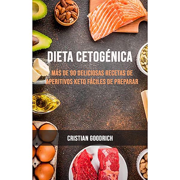 Dieta Cetogénica : Más De 90 Deliciosas Recetas De Aperitivos Keto Fáciles De Preparar, Cristian Goodrich