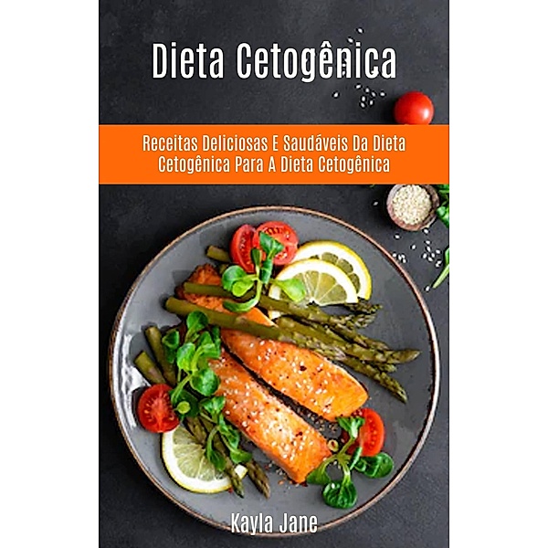 Dieta Cetogênica: Receitas Deliciosas E Saudáveis Da Dieta Cetogênica Para A Dieta Cetogênica, Kayla Jane