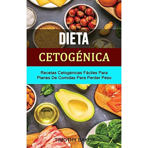 Dieta Cetogénica: Recetas Cetogénicas Fáciles Para Planes De Comidas Para Perder Peso, Timothy Baker