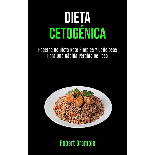 Dieta Cetogénica: Recetas De Dieta Keto Simples Y Deliciosas Para Una Rápida Pérdida De Peso, Robert Bramble