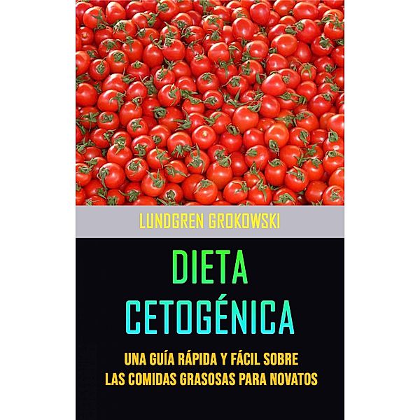 Dieta Cetogénica : Una Guía Rápida Y Fácil Sobre Las Comidas Grasosas Para Novatos, Lundgren Grokowski