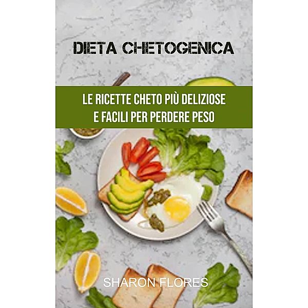Dieta Chetogenica : Le Ricette Cheto Più Deliziose E Facili Per Perdere Peso, Sharon Flores