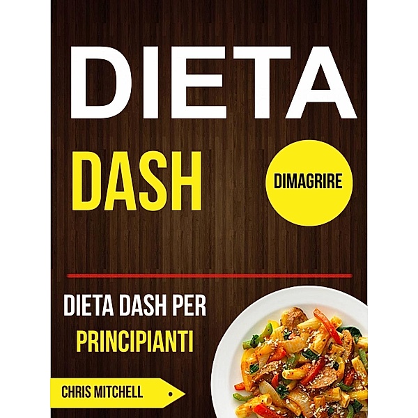 Dieta Dash: Dieta Dash per Principianti (Dimagrire), Chris Mitchell