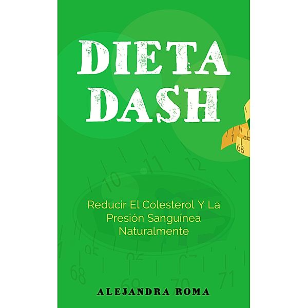 Dieta Dash, Reducir El Colesterol Y La Presión Sanguínea Naturalmente, Alejandra Roma
