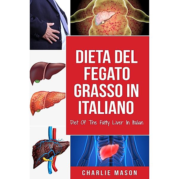 Dieta Del Fegato Grasso In italiano/ Diet Of The Fatty Liver In Italian: Guida su Come Porre Fine alla Malattia del Fegato Grasso, Charlie Mason