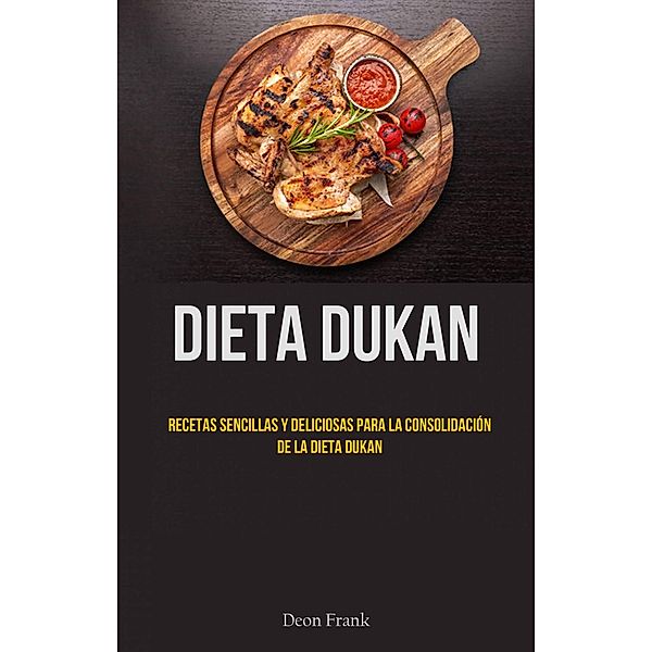 Dieta Dukan: Recetas Sencillas Y Deliciosas Para La Consolidación De La Dieta Dukan, Deon Frank