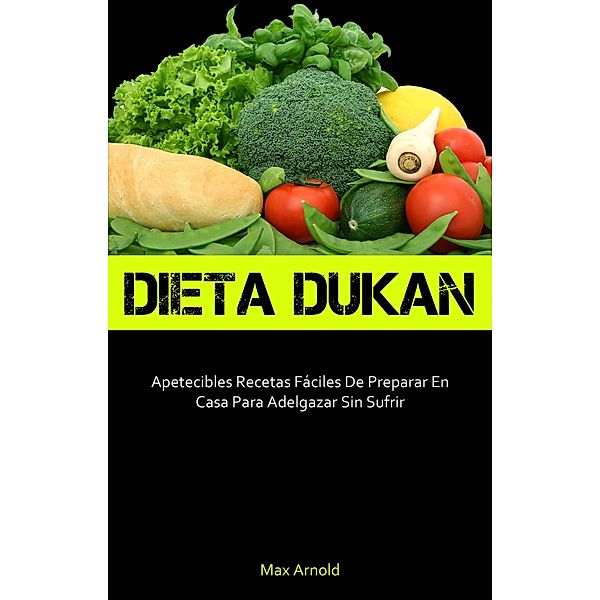 Dieta Dukun: Apetecibles Recetas Fáciles De Preparar En Casa Para Adelgazar Sin Sufrir, Max Arnold