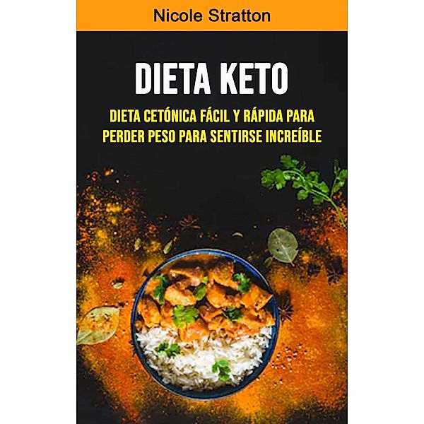 Dieta Keto: Dieta Cetónica Fácil Y Rápida Para Perder Peso Para Sentirse Increíble, Nicole Stratton