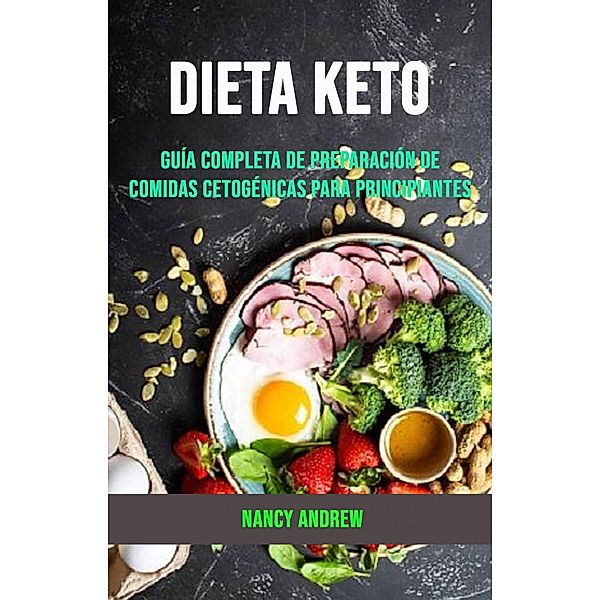 Dieta Keto: Guía Completa De Preparación De Comidas Cetogénicas Para Principiantes, Nancy Andrew