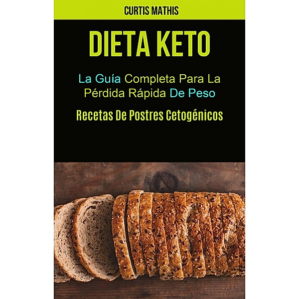 Dieta Keto: La Guía Completa Para La Pérdida Rápida De Peso (Recetas De Postres Cetogénicos), Curtis Mathis
