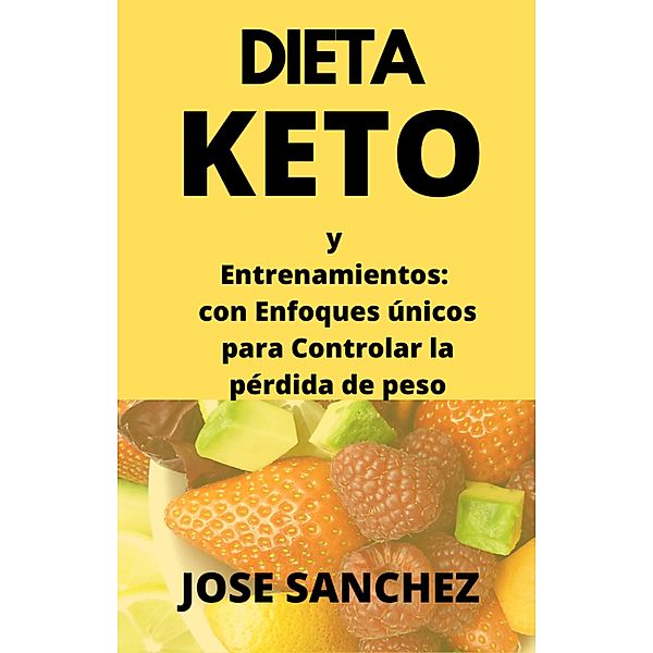 Dieta Keto y Entrenamientos: con Enfoques únicos para Controlar la pérdida de peso, JOSE SANCHEZ