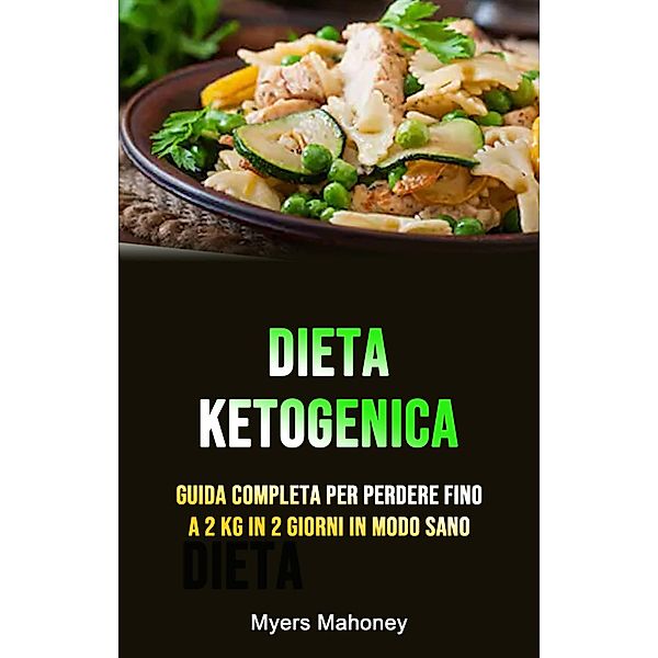 Dieta Ketogenica: Guida Completa Per Perdere Fino A 2 Kg In 2 Giorni In Modo Sano, Myers Mahoney
