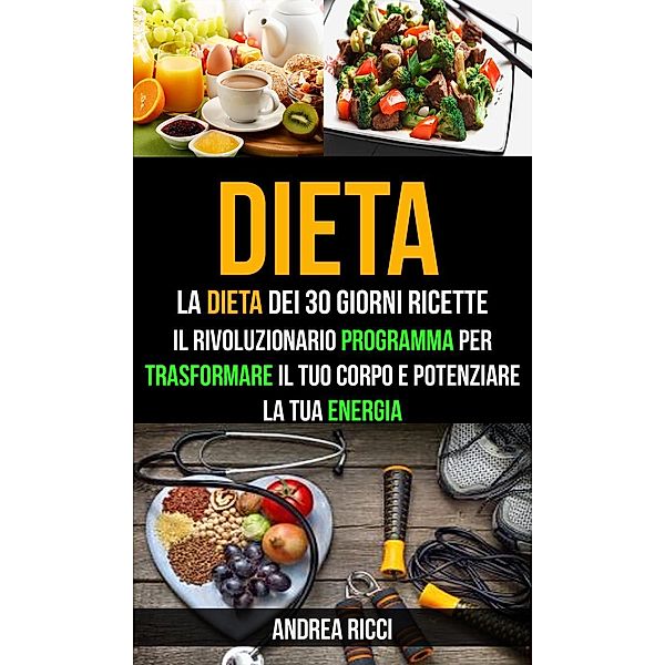 Dieta: La dieta dei 30 giorni ricette: Il rivoluzionario programma per trasformare il tuo corpo e potenziare la tua energia, Dylan Calvo