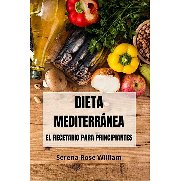 Dieta Mediterránea - el Recetario Para Principiantes, Serena Rose William