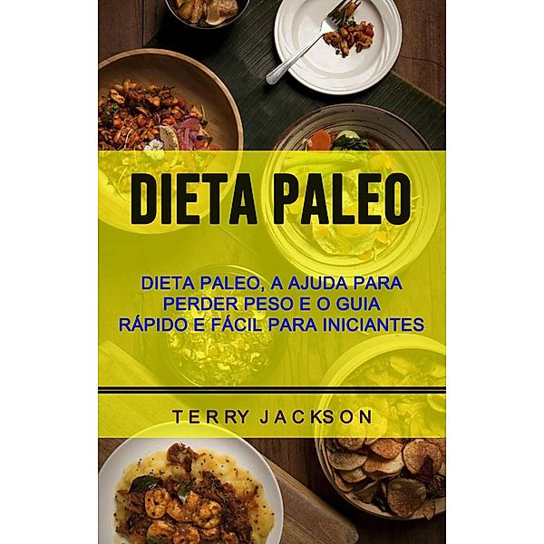 Dieta Paleo: Dieta Paleo, A Ajuda Para Perder Peso E O Guia Rápido E Fácil Para Iniciantes, Terry Jackson