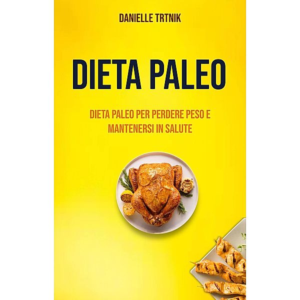 Dieta Paleo: Dieta Paleo Per Perdere Peso E Mantenersi In Salute, Danielle Trtnik