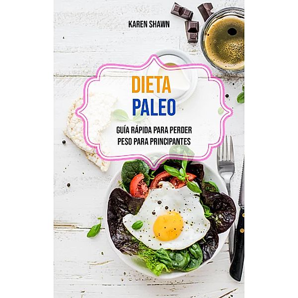 Dieta Paleo: Guía Rápida Para Perder Peso Para Principantes, Karen Shawn