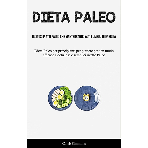 Dieta Paleo: Gustosi piatti paleo che manterranno alti i livelli di energia, Caleb Simmons
