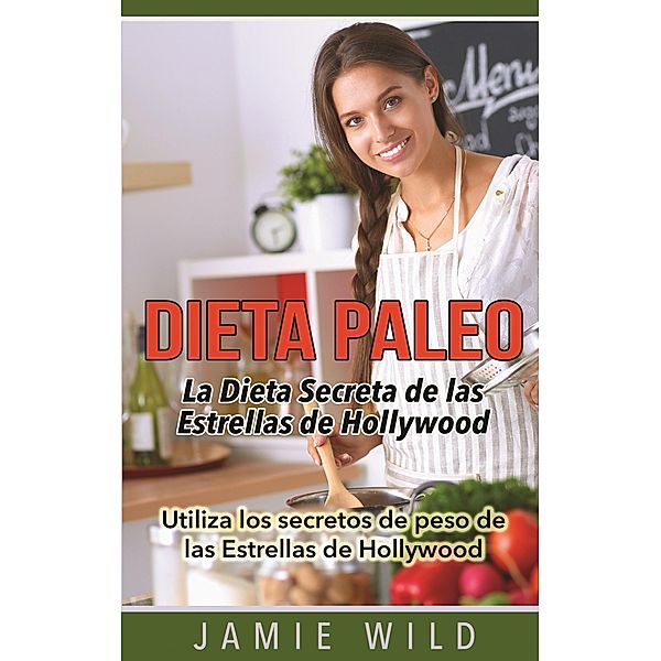 Dieta Paleo - La Dieta Secreta de las Estrellas de Hollywood, Jamie Wild