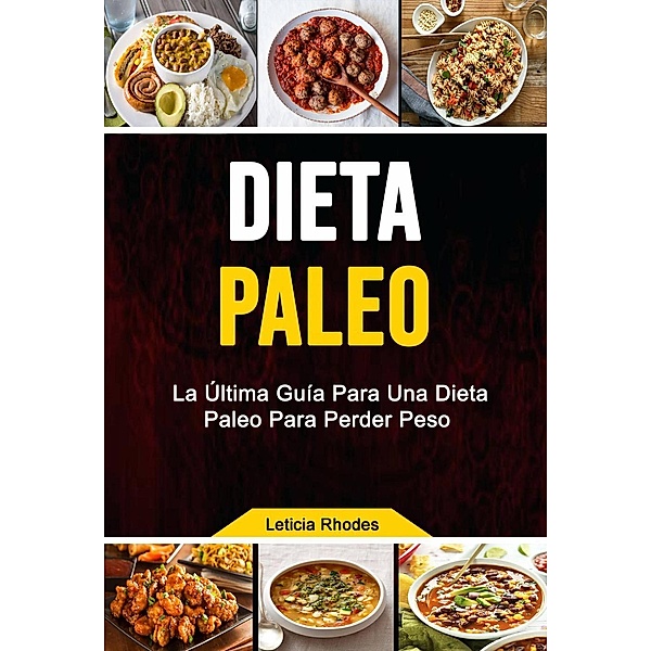 Dieta Paleo: La Última Guía Para Una Dieta Paleo Para Perder Peso (Cocina/cursos y recetas/ General), Leticia Rhodes